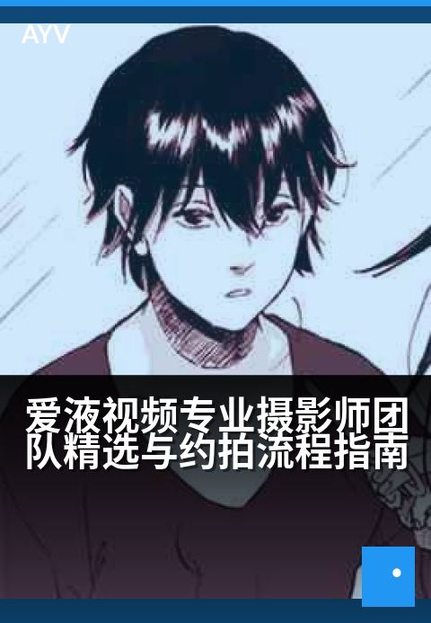 爱液视频专业摄影师团队精选与约拍流程指南 - 专业摄影团队预约指南，记录珍贵时刻-爱液视频