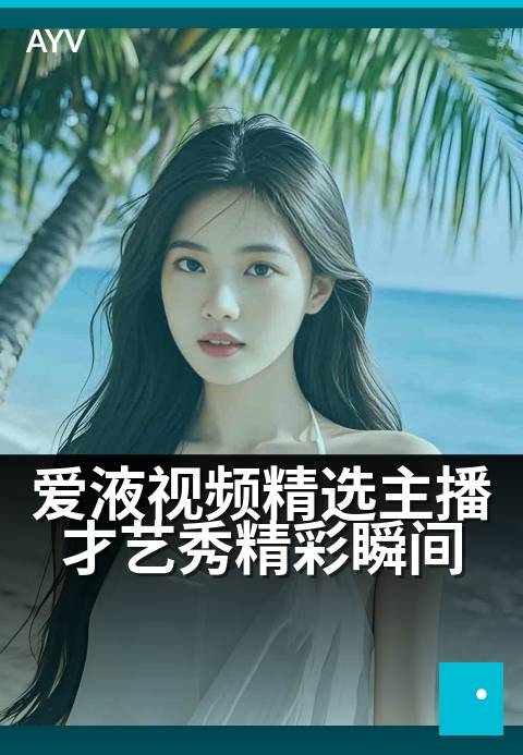 爱液视频精选主播才艺秀精彩瞬间 - 主播魅力全开，才艺瞬间定格-爱液视频