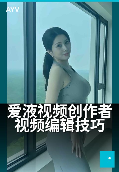 爱液视频创作者视频编辑技巧 - 爱液视频创作者视频编辑技巧 深度解读-爱液视频本日主推