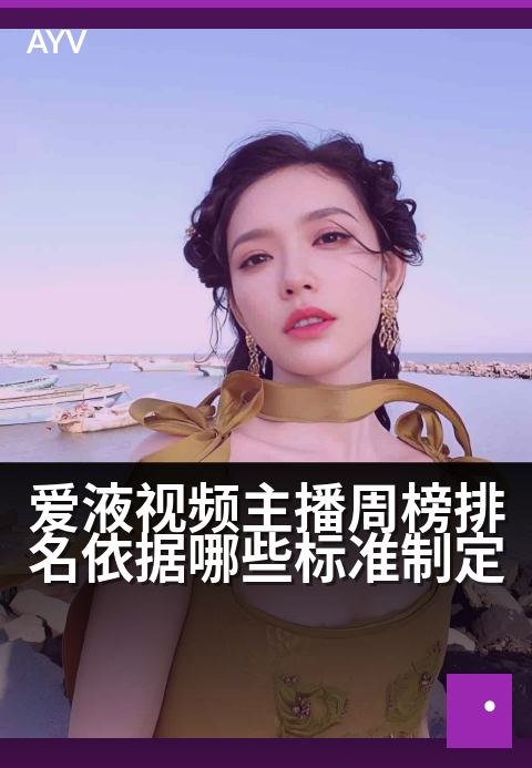 爱液视频主播周榜排名依据哪些标准制定 - 揭秘：主播榜单如何基于人气与互动综合评定？-爱液视频