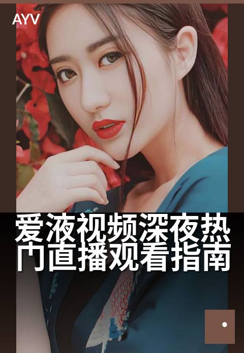 爱液视频深夜热门直播观看指南 - 深夜热门直播观看指南，精彩内容不容错过-爱液视频