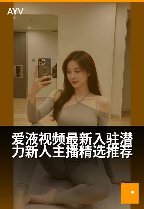 爱液视频最新入驻潜力新人主播精选推荐 - 发掘直播新星，一睹潜力主播的闪耀风采-爱液视频