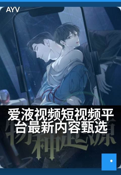 爱液视频短视频平台最新内容甄选 - 爱液视频精选：短视频平台最新高能盘点-爱液视频