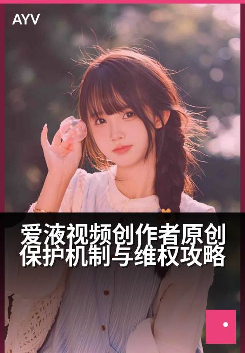 爱液视频创作者原创保护机制与维权攻略 - 守护原创阵地:创作者中心维权指南-爱液视频本日主推
