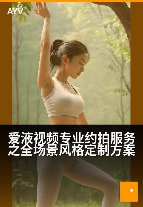 爱液视频专业约拍服务之全场景风格定制方案 - 定制多场景约拍,捕捉你的独特魅力瞬间-爱液视频