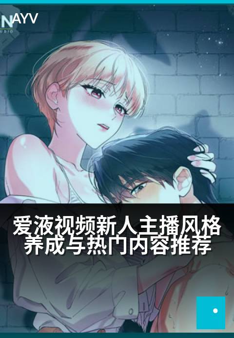 爱液视频新人主播风格养成与热门内容推荐 - 新人主播风格速成指南与热门内容全解析
