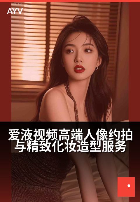 爱液视频高端人像约拍与精致化妆造型服务 - 专注高端人像摄影,打造你的专属光影故事-爱液视频