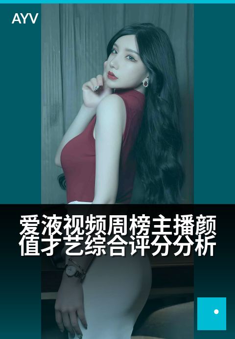 爱液视频周榜主播颜值才艺综合评分分析 - 从颜值才艺到互动表现,多维解析人气主播-爱液视频