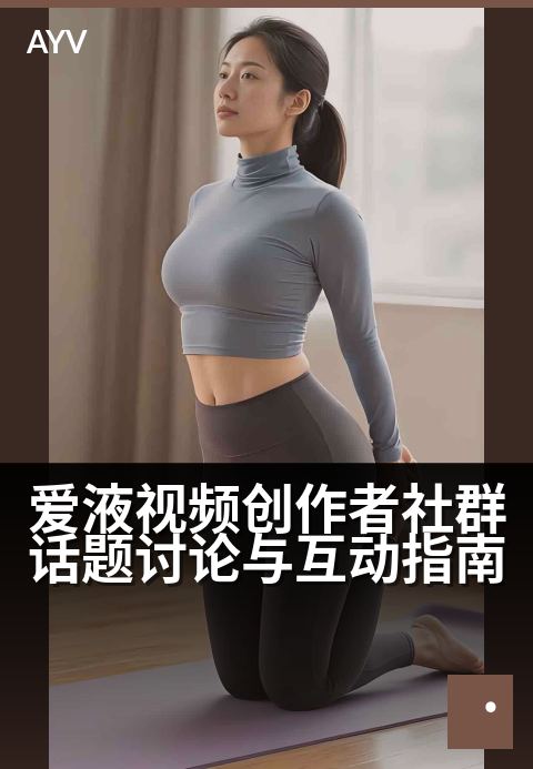 爱液视频创作者社群话题讨论与互动指南 - 激发创作灵感,共话视频热点的核心社区-爱液视频