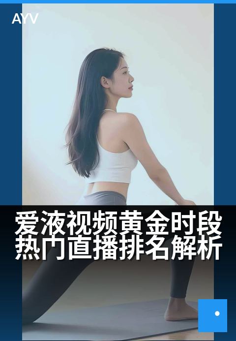 爱液视频黄金时段热门直播排名解析 - 锁定黄金时段,揭秘高人气直播的流量密码-爱液视频