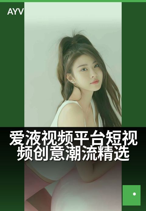爱液视频平台短视频创意潮流精选 - 潮酷创意汇聚,刷新你的灵感视界-爱液视频