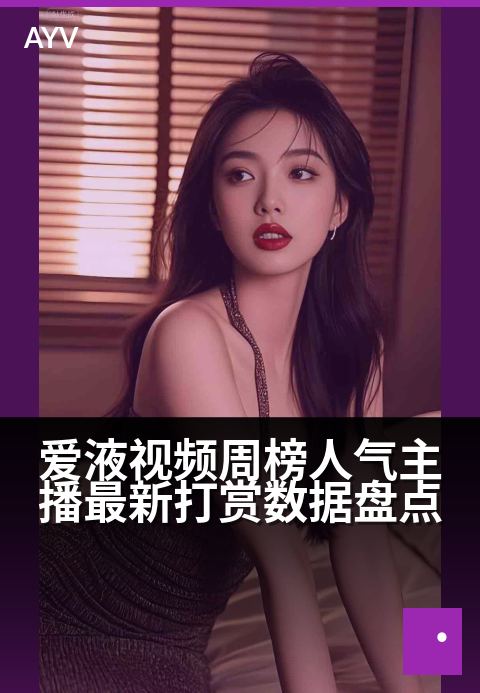 爱液视频周榜人气主播最新打赏数据盘点 - 周榜人气王打赏排行揭秘,看谁本周吸金力最强-爱液视频