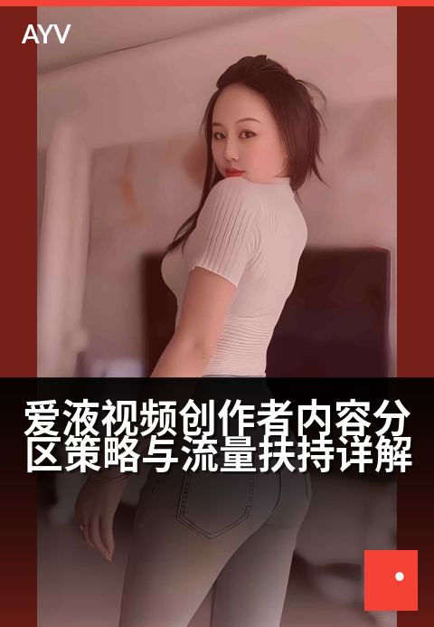 爱液视频创作者内容分区策略与流量扶持详解 - 创作者中心分区攻略:精准定位与流量扶持指南-爱液视频本日主推