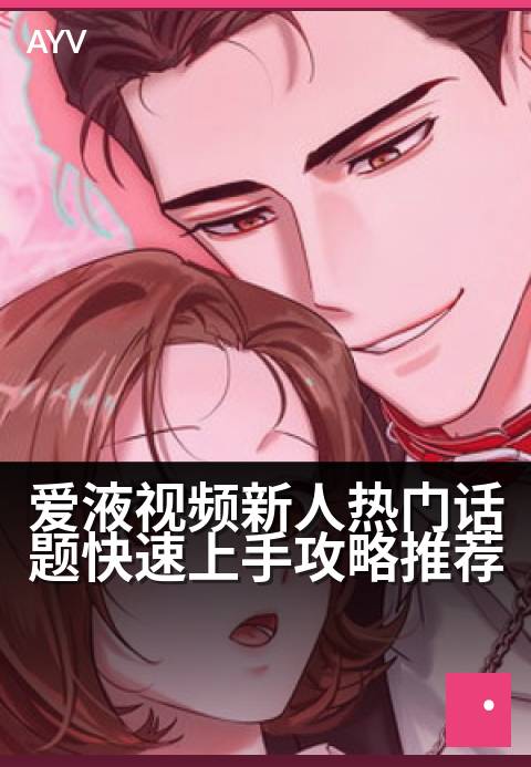 爱液视频新人热门话题快速上手攻略推荐 - 新手入门指南:快速掌握热门话题与创作技巧-爱液视频