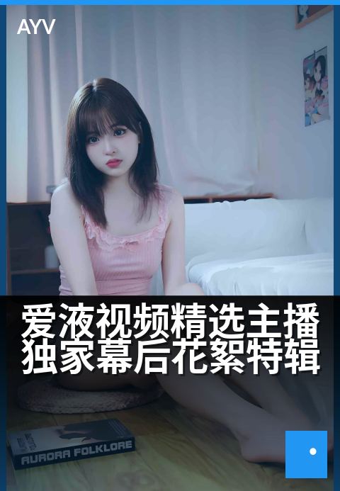 爱液视频精选主播精选幕后花絮特辑 - 揭秘人气主播的私密后台与未公开片段-爱液视频