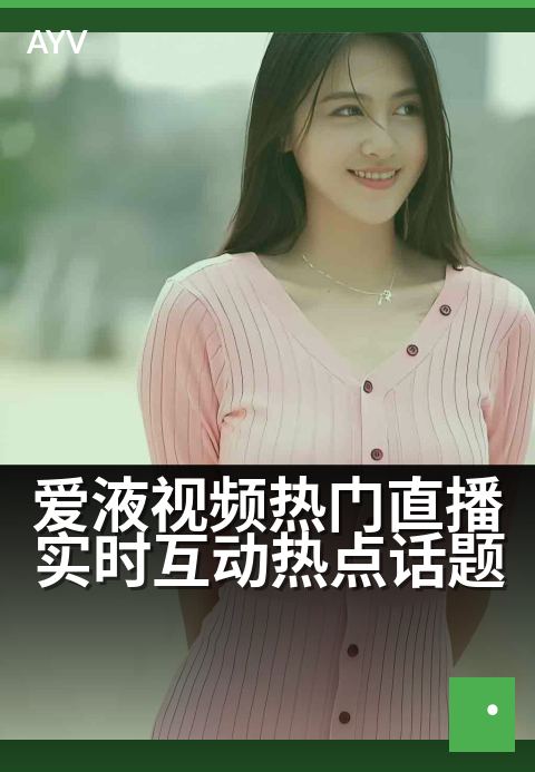 爱液视频热门直播实时互动热点话题 - 爱液话题热聊互动,实时直播氛围拉满-爱液视频