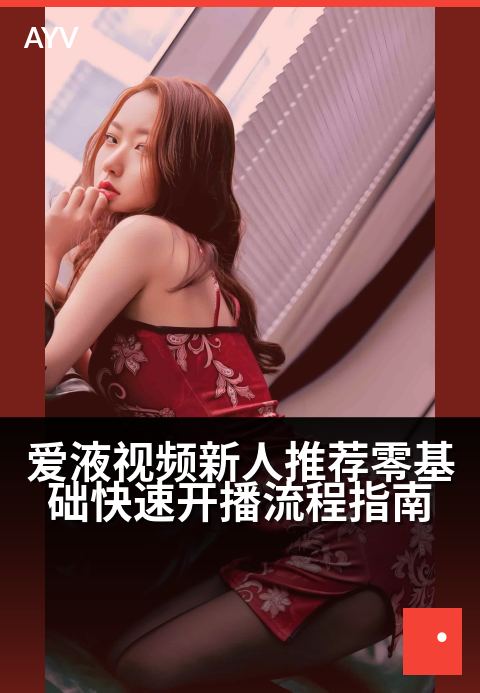 爱液视频新人推荐零基础快速开播流程指南 - 新手开播避坑指南:从零到一轻松起步-爱液视频