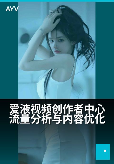 爱液视频创作者中心流量分析与内容优化 - 掌握爱液视频流量密码,优化内容创作策略-爱液视频本日主推