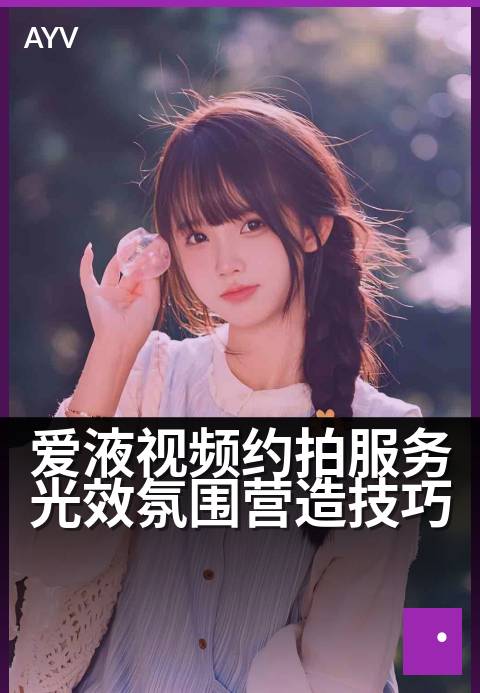 爱液视频约拍服务光效氛围营造技巧 - 光影叙事，提升约拍质感-爱液视频