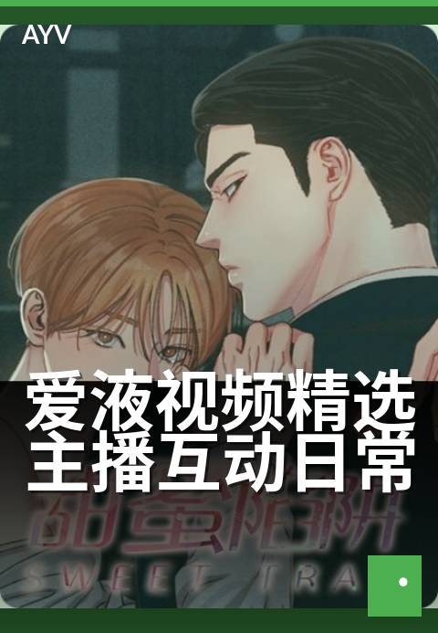 爱液视频精选主播互动日常 - 主播整活日常全记录-爱液视频