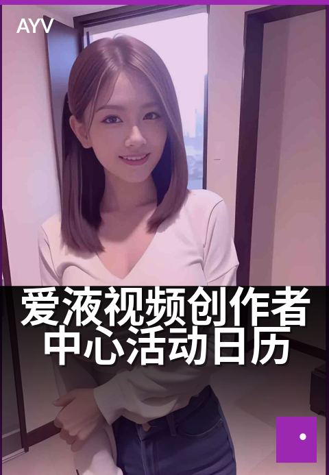 爱液视频创作者中心活动日历 - 全年创作热点,一键轻松规划