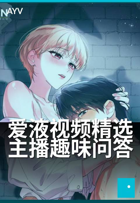 爱液视频精选主播趣味问答 - 深夜主播搞笑名场面-爱液视频