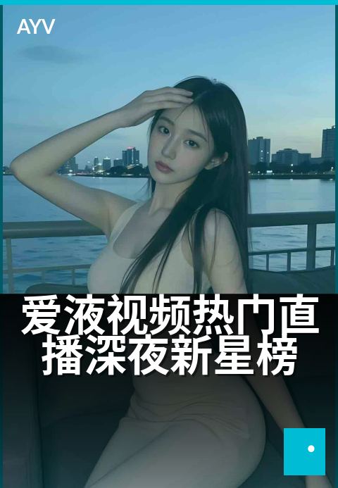 爱液视频热门直播深夜新星榜 - 深夜直播新星,热力飙升榜-爱液视频