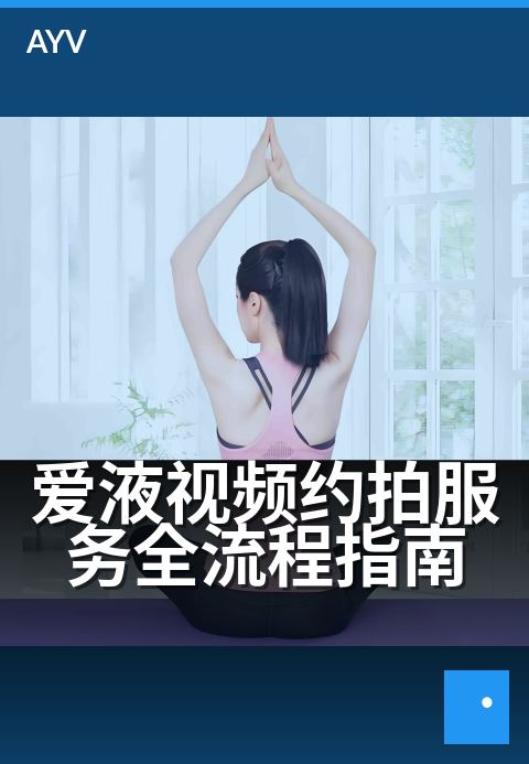 爱液视频约拍服务全流程指南 - 从零到成片,手把手教你约拍-爱液视频
