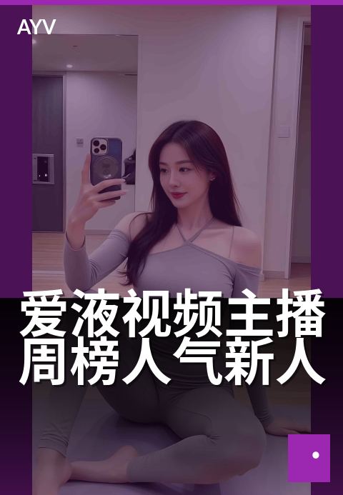 爱液视频主播周榜人气新人 - 周榜新星,魅力初绽放-爱液视频