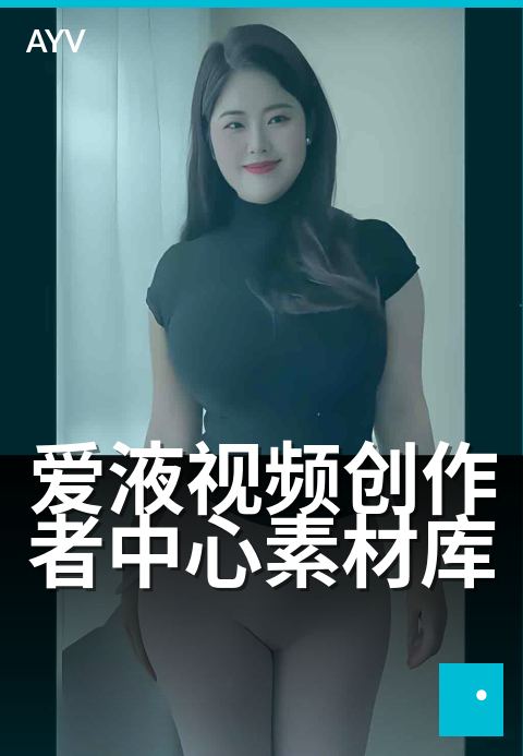 爱液视频创作者中心素材库 - 灵感创作,高效出片。-爱液视频本日主推