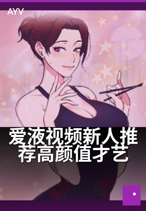 爱液视频新人推荐高颜值才艺 - 春日新秀舞台,才艺与颜值并绽-爱液视频