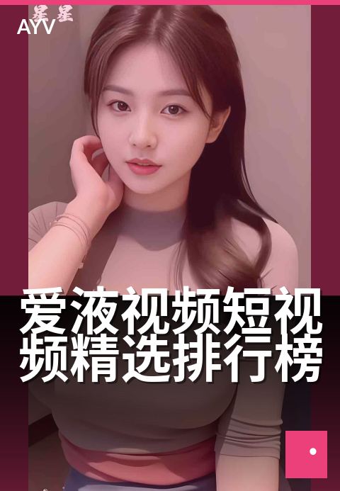 爱液视频短视频精选排行榜 - 今晚必看的高清精选合集-爱液视频