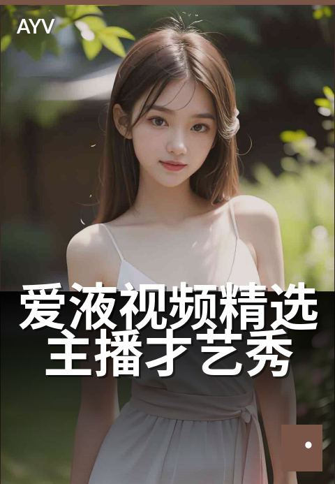 爱液视频精选主播才艺秀 - 今晚秀出主播高能才艺-爱液视频