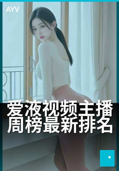 爱液视频主播周榜最新排名 - 本周人气主播热力榜揭晓-爱液视频