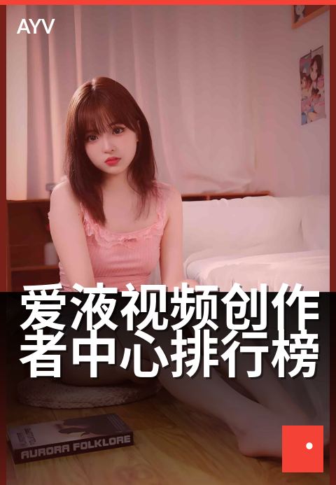 爱液视频创作者中心排行榜 - 你的创作成长新赛道-爱液视频本日主推