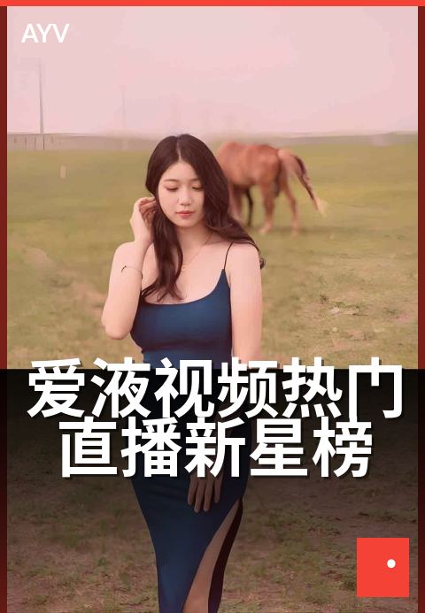 爱液视频热门直播新星榜 - 新星崛起,直播热度狂飙-爱液视频