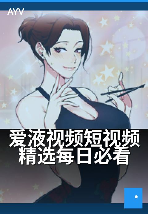 爱液视频短视频精选每日必看 - 精选日常爱意短片合集-爱液视频