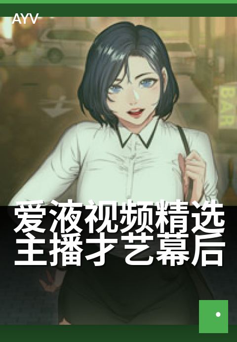 爱液视频精选主播才艺幕后 - 镜头背后的才艺修炼-爱液视频