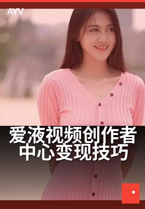 爱液视频创作者中心变现技巧 - 爱液视频创作者中心变现技巧 深度解读-爱液视频本日主推