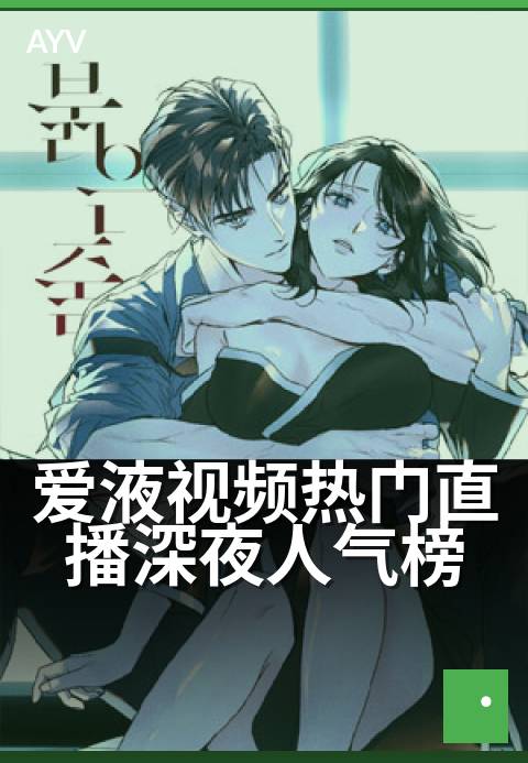 爱液视频热门直播深夜人气榜 - 深夜热度飙升，直播精彩不断-爱液视频