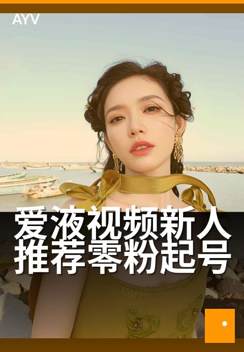 爱液视频新人推荐零粉起号 - 新手快速起步的三大核心技巧-爱液视频