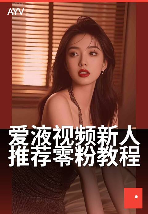 爱液视频新人推荐零粉教程 - 零粉起步，快速上手新教程-爱液视频