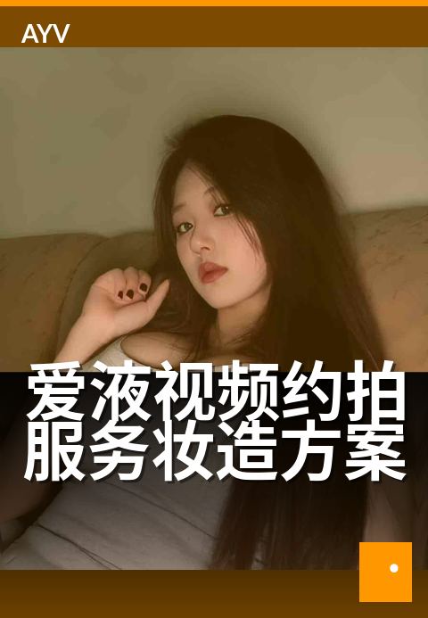 爱液视频约拍服务妆造方案 - 约拍特写，魅惑妆容升级秘籍-爱液视频