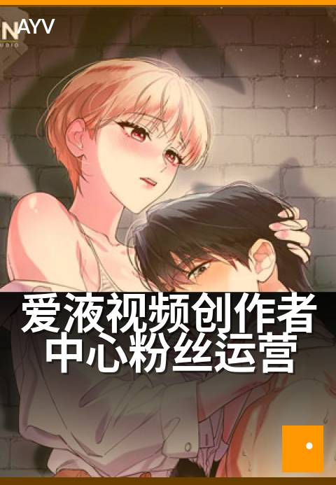 爱液视频创作者中心粉丝运营 - 粉丝黏性提升实战课-爱液视频