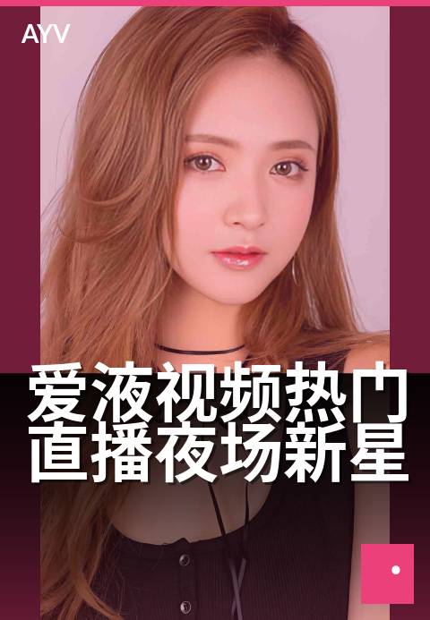 爱液视频热门直播夜场新星 - 今夜星光，新锐主播闪耀登场-爱液视频