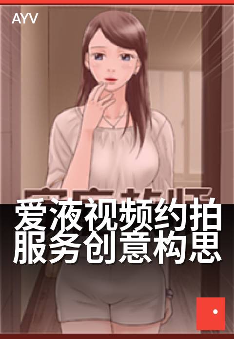 爱液视频约拍服务创意构思 - 捕捉瞬间爱意，定制专属影像-爱液视频