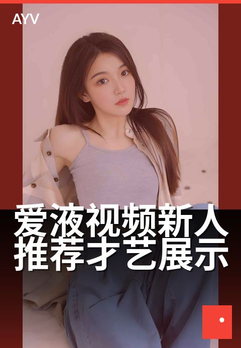 爱液视频新人推荐才艺展示 - 新人初登台，才艺大赏-爱液视频