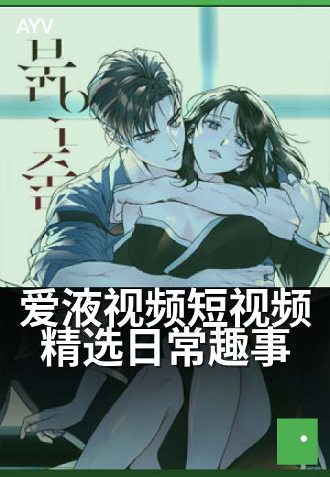 爱液视频短视频精选日常趣事 - 每天精选，温馨瞬间集-爱液视频