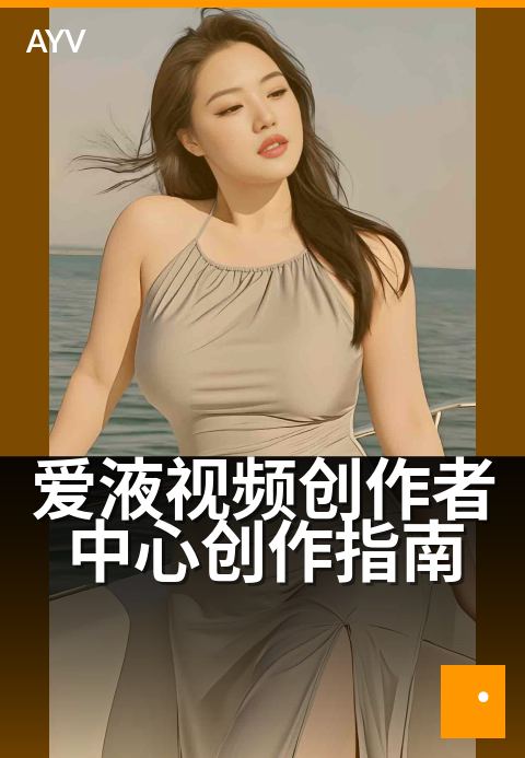 爱液视频创作者中心创作指南 - 从零开始，玩转内容变现-爱液视频本日主推