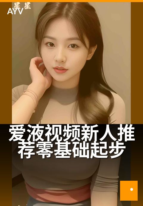 爱液视频新人推荐零基础起步 - 当季热度榜单盘点-爱液视频